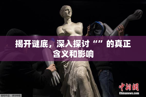 揭开谜底，深入探讨“”的真正含义和影响