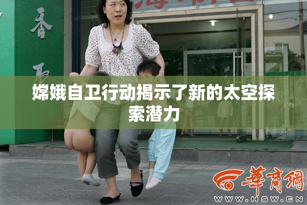 嫦娥自卫行动揭示了新的太空探索潜力