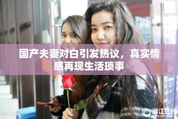 国产夫妻对白引发热议，真实情感再现生活琐事