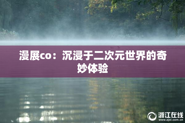 漫展co：沉浸于二次元世界的奇妙体验