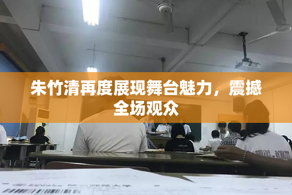朱竹清再度展现舞台魅力，震撼全场观众