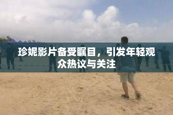 珍妮影片备受瞩目，引发年轻观众热议与关注