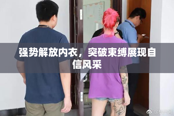 强势解放内衣，突破束缚展现自信风采