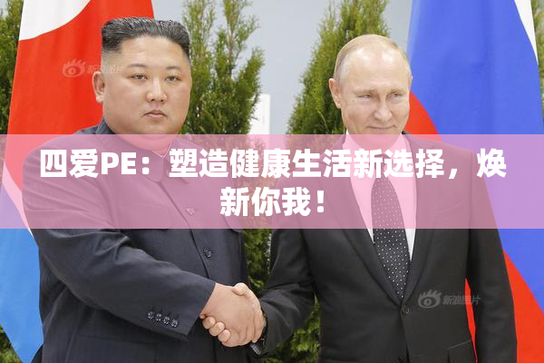 四爱PE：塑造健康生活新选择，焕新你我！