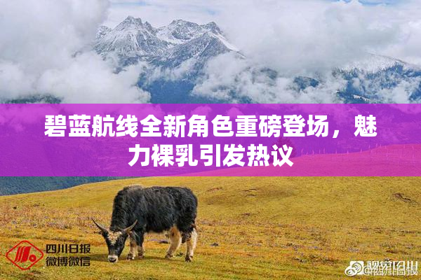 碧蓝航线全新角色重磅登场，魅力裸乳引发热议