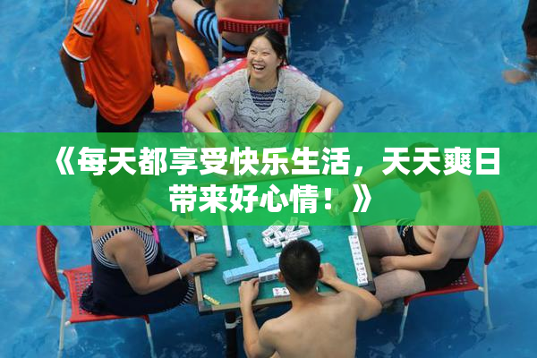 《每天都享受快乐生活，天天爽日带来好心情！》
