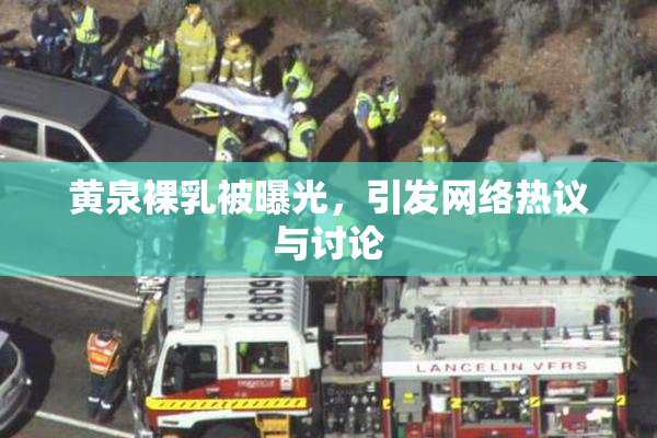 黄泉裸乳被曝光，引发网络热议与讨论