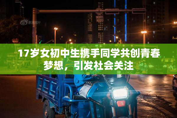 17岁女初中生携手同学共创青春梦想，引发社会关注