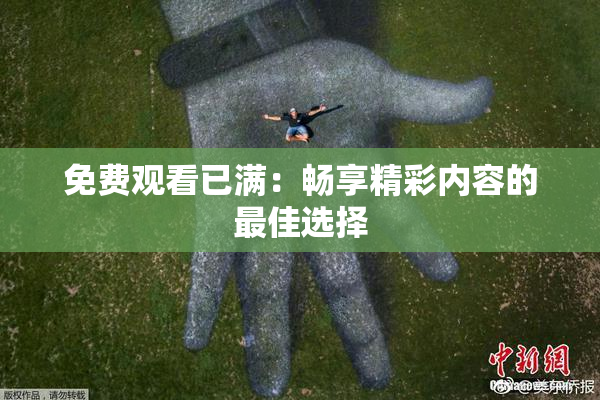 免费观看已满：畅享精彩内容的最佳选择