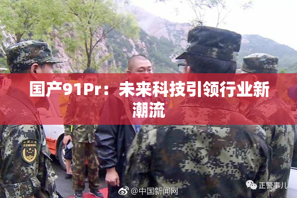 国产91Pr：未来科技引领行业新潮流