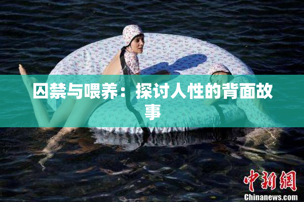 囚禁与喂养：探讨人性的背面故事