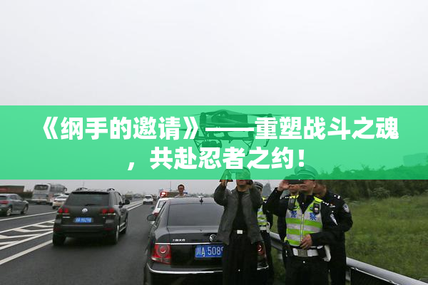 《纲手的邀请》——重塑战斗之魂，共赴忍者之约！