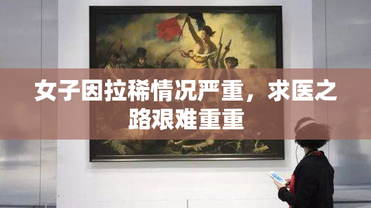 女子因拉稀情况严重，求医之路艰难重重