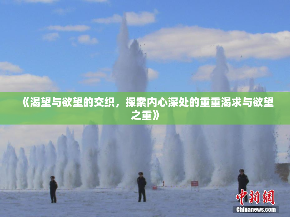 《渴望与欲望的交织，探索内心深处的重重渴求与欲望之重》