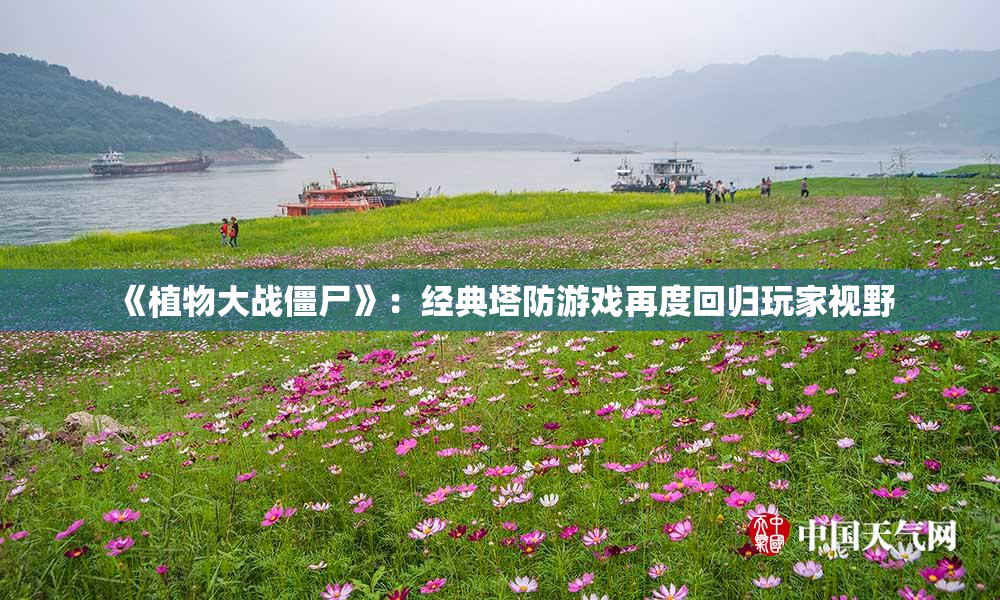 《植物大战僵尸》：经典塔防游戏再度回归玩家视野