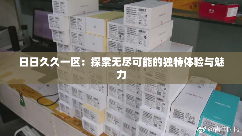 日日久久一区：探索无尽可能的独特体验与魅力