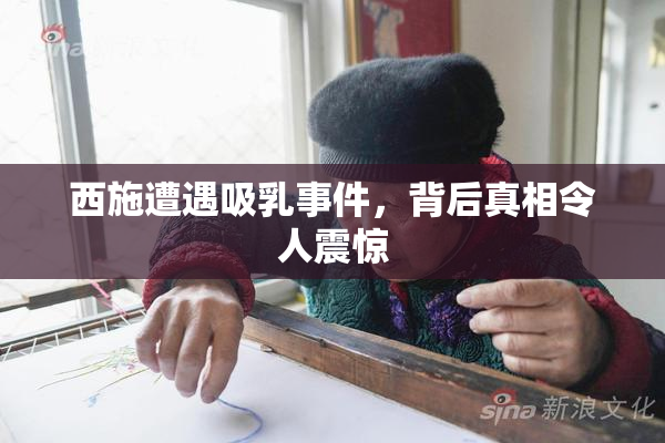 西施遭遇吸乳事件，背后真相令人震惊