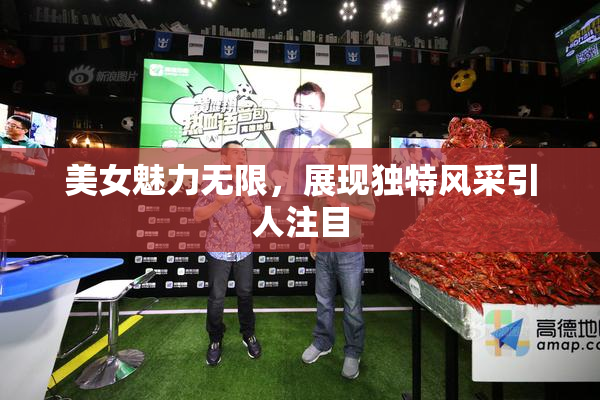 美女魅力无限，展现独特风采引人注目
