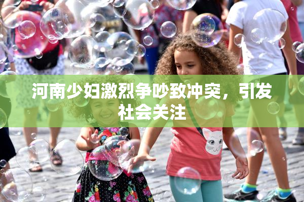 河南少妇激烈争吵致冲突，引发社会关注