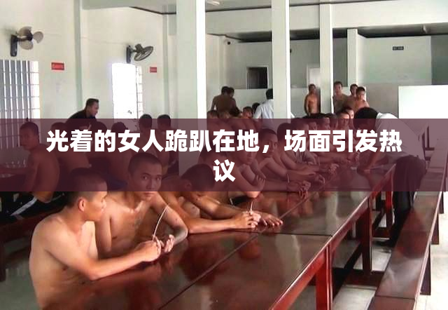 光着的女人跪趴在地，场面引发热议