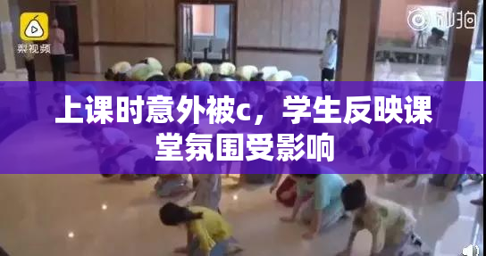 上课时意外被c，学生反映课堂氛围受影响