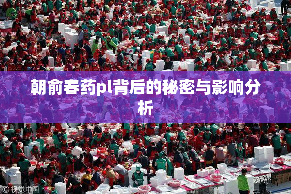 朝俞春药pl背后的秘密与影响分析