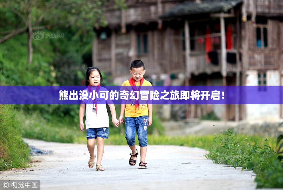熊出没小可的奇幻冒险之旅即将开启！