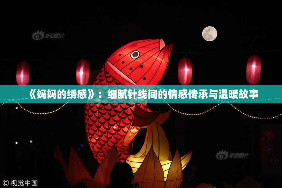 《妈妈的绣感》：细腻针线间的情感传承与温暖故事
