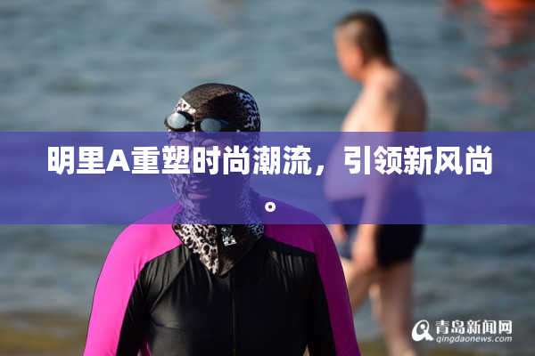明里A重塑时尚潮流，引领新风尚。