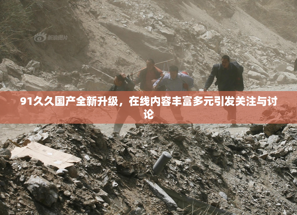 91久久国产全新升级，在线内容丰富多元引发关注与讨论