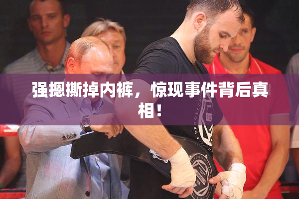 强摁撕掉内裤，惊现事件背后真相！