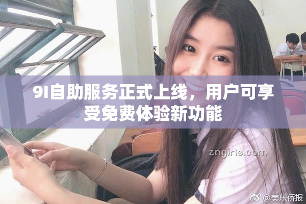 9I自助服务正式上线，用户可享受免费体验新功能