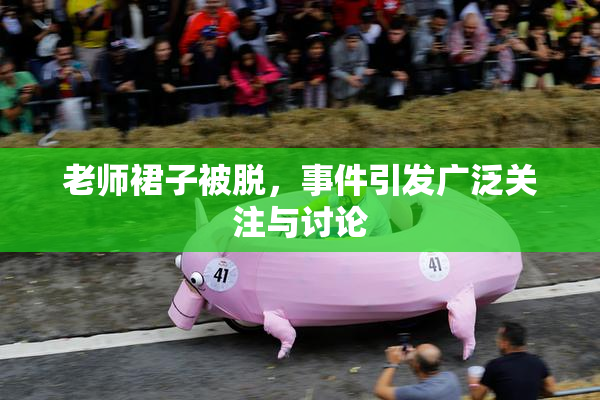 老师裙子被脱，事件引发广泛关注与讨论