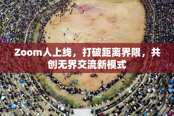 Zoom人上线，打破距离界限，共创无界交流新模式