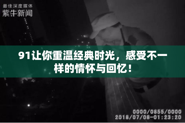 91让你重温经典时光，感受不一样的情怀与回忆！