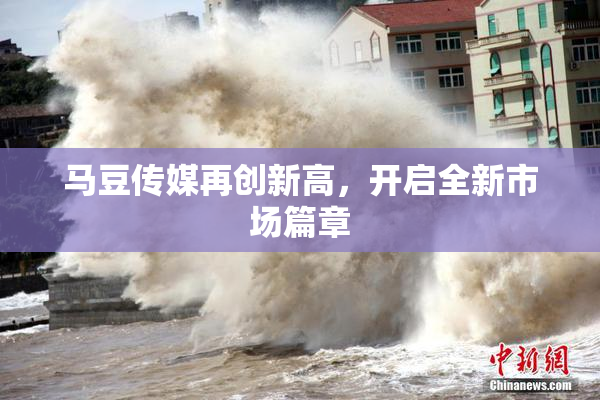马豆传媒再创新高，开启全新市场篇章