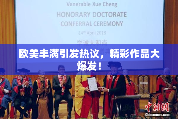 欧美丰满引发热议，精彩作品大爆发！