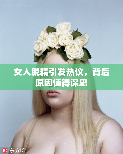 女人脱精引发热议，背后原因值得深思