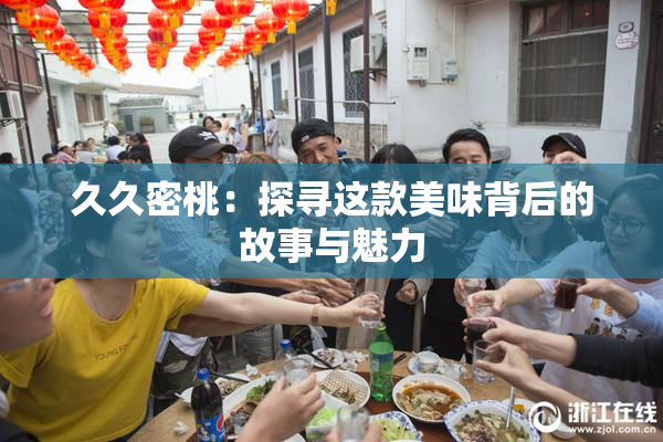 久久密桃：探寻这款美味背后的故事与魅力