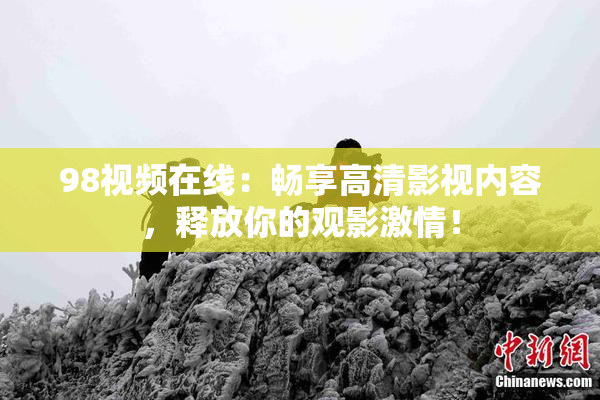 98视频在线：畅享高清影视内容，释放你的观影激情！
