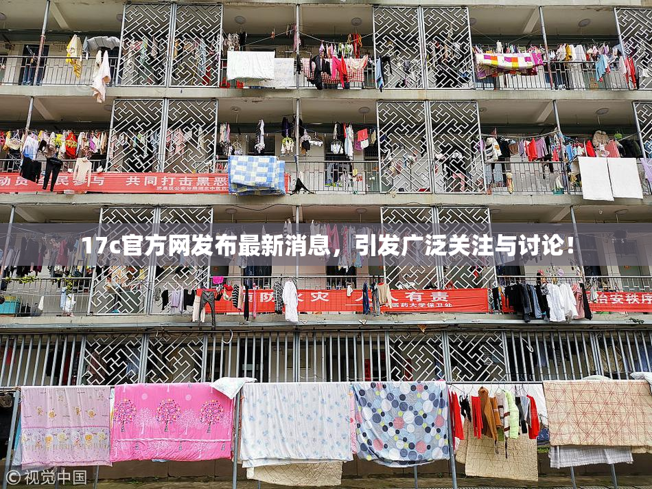 17c官方网发布最新消息，引发广泛关注与讨论！