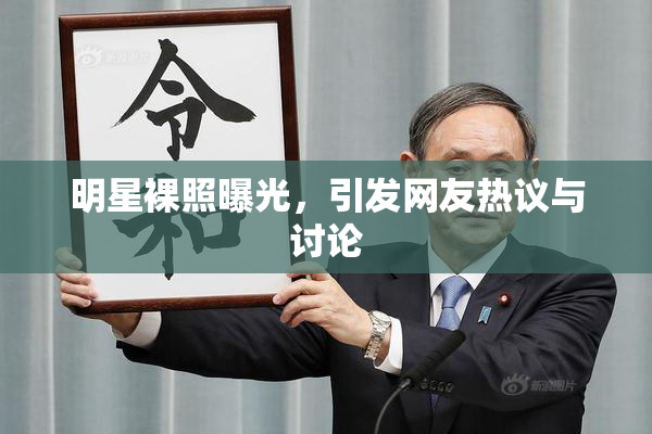 明星裸照曝光，引发网友热议与讨论