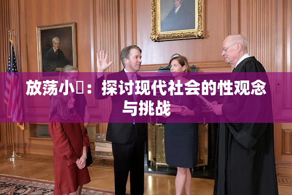 放荡小婬：探讨现代社会的性观念与挑战