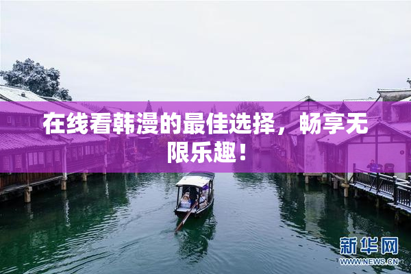 在线看韩漫的最佳选择，畅享无限乐趣！