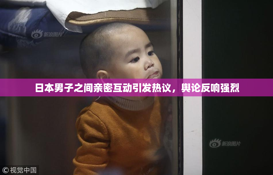 日本男子之间亲密互动引发热议，舆论反响强烈