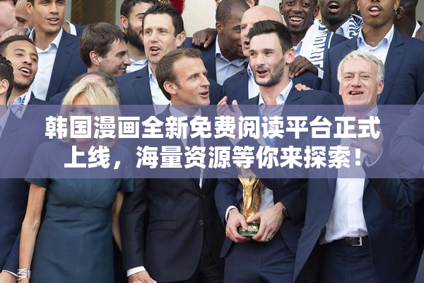 韩国漫画全新免费阅读平台正式上线，海量资源等你来探索！