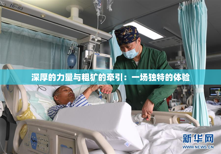 深厚的力量与粗犷的牵引：一场独特的体验