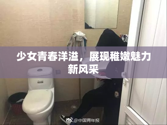 少女青春洋溢，展现稚嫩魅力新风采