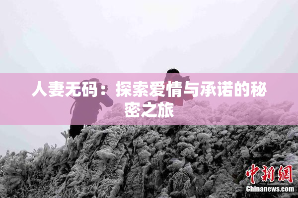 人妻无码：探索爱情与承诺的秘密之旅