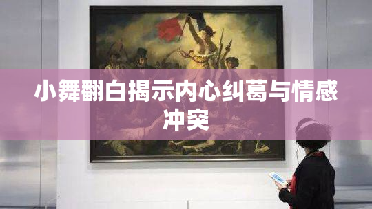 小舞翻白揭示内心纠葛与情感冲突